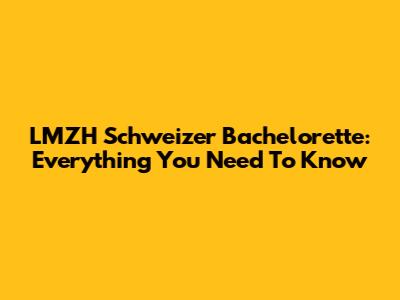LMZH Schweizer Bachelorette: Everything You Need To Know