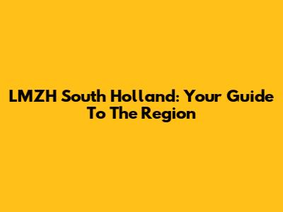 LMZH South Holland: Your Guide To The Region