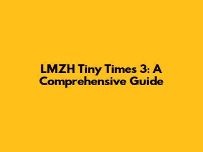 LMZH Tiny Times 3: A Comprehensive Guide