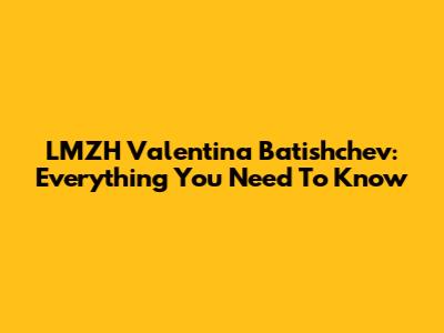 LMZH Valentina Batishchev: Everything You Need To Know