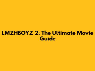 LMZHBOYZ 2: The Ultimate Movie Guide