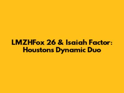 LMZHFox 26 & Isaiah Factor: Houston's Dynamic Duo