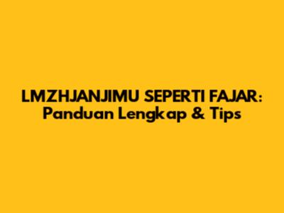 LMZHJANJIMU SEPERTI FAJAR: Panduan Lengkap & Tips