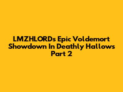 LMZHLORD's Epic Voldemort Showdown In Deathly Hallows Part 2