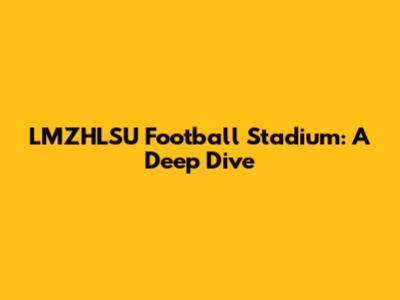 LMZHLSU Football Stadium: A Deep Dive