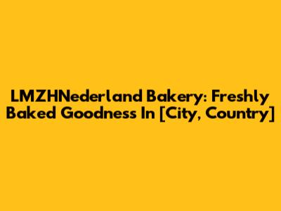 LMZHNederland Bakery: Freshly Baked Goodness In [City, Country]