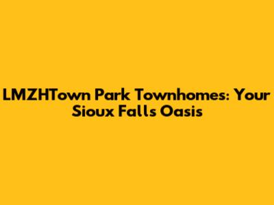 LMZHTown Park Townhomes: Your Sioux Falls Oasis