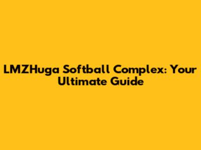 LMZHuga Softball Complex: Your Ultimate Guide