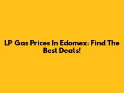 LP Gas Prices In Edomex: Find The Best Deals!