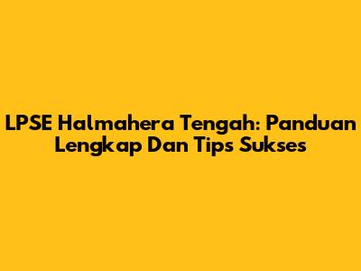 LPSE Halmahera Tengah: Panduan Lengkap Dan Tips Sukses