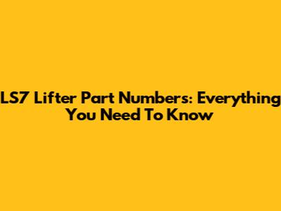 LS7 Lifter Part Numbers: Everything You Need To Know