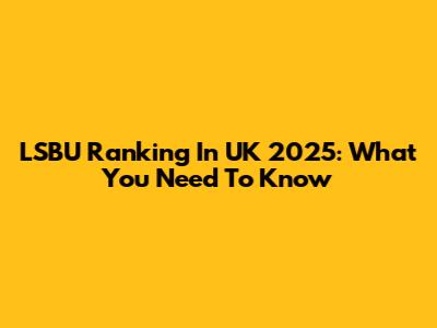LSBU Ranking In UK 2025: What You Need To Know
