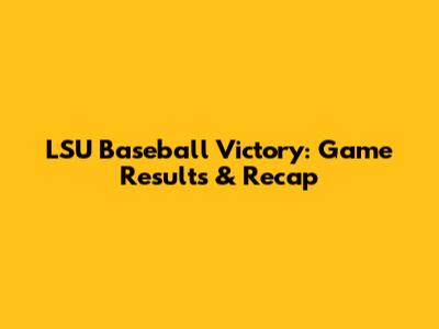 LSU Baseball Victory: Game Results & Recap