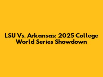 LSU Vs. Arkansas: 2025 College World Series Showdown