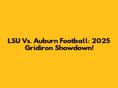 LSU Vs. Auburn Football: 2025 Gridiron Showdown!