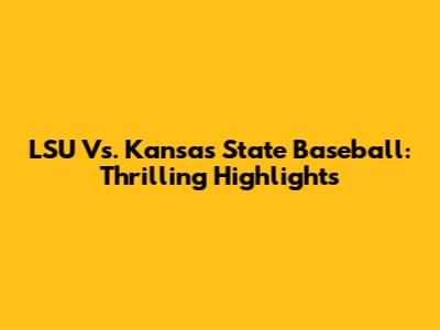 LSU Vs. Kansas State Baseball: Thrilling Highlights