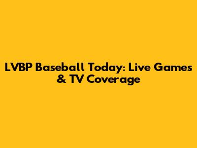 LVBP Baseball Today: Live Games & TV Coverage
