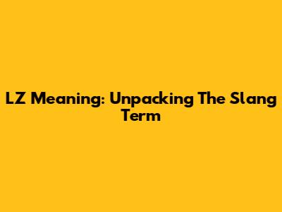 LZ Meaning: Unpacking The Slang Term