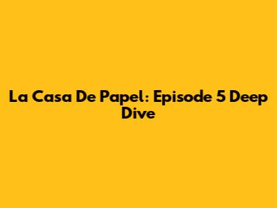 La Casa De Papel: Episode 5 Deep Dive