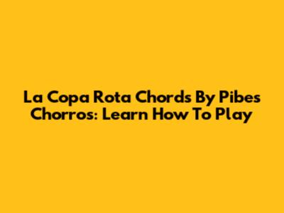 La Copa Rota Chords By Pibes Chorros: Learn How To Play