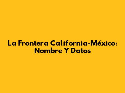 La Frontera California-México: Nombre Y Datos