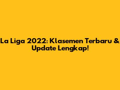 La Liga 2022: Klasemen Terbaru & Update Lengkap!