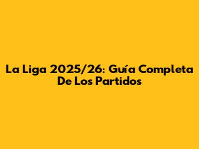 La Liga 2025/26: Guía Completa De Los Partidos