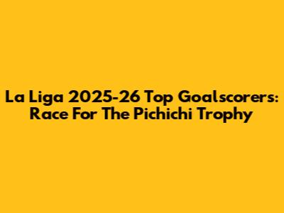 La Liga 2025-26 Top Goalscorers: Race For The Pichichi Trophy