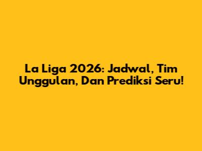 La Liga 2026: Jadwal, Tim Unggulan, Dan Prediksi Seru!