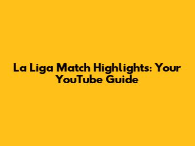 La Liga Match Highlights: Your YouTube Guide