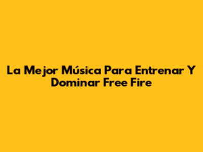 La Mejor Música Para Entrenar Y Dominar Free Fire