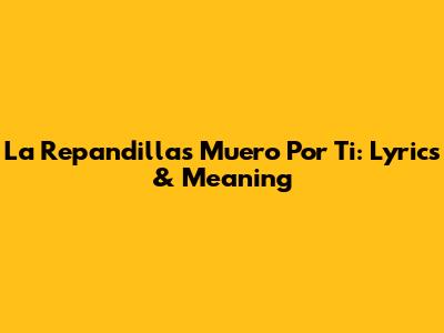 La Repandilla's 'Muero Por Ti': Lyrics & Meaning