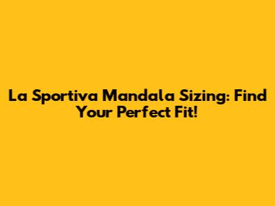 La Sportiva Mandala Sizing: Find Your Perfect Fit!