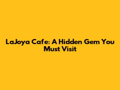 LaJoya Cafe: A Hidden Gem You Must Visit
