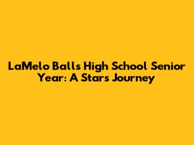LaMelo Ball's High School Senior Year: A Star's Journey