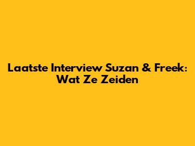 Laatste Interview Suzan & Freek: Wat Ze Zeiden