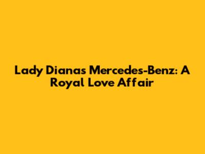 Lady Diana's Mercedes-Benz: A Royal Love Affair