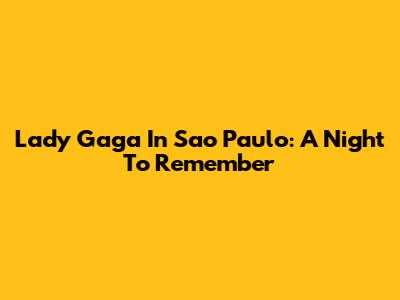 Lady Gaga In Sao Paulo: A Night To Remember