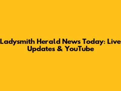 Ladysmith Herald News Today: Live Updates & YouTube