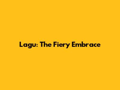 Lagu: The Fiery Embrace