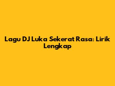 Lagu DJ Luka Sekerat Rasa: Lirik Lengkap