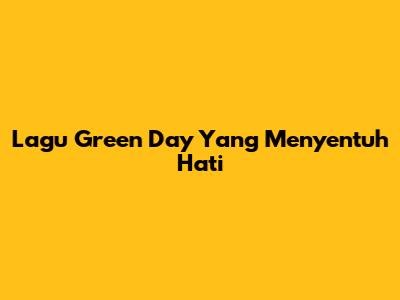 Lagu Green Day Yang Menyentuh Hati