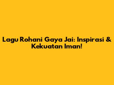 Lagu Rohani Gaya Jai: Inspirasi & Kekuatan Iman!
