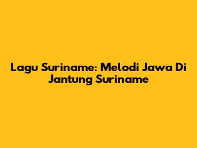 Lagu Suriname: Melodi Jawa Di Jantung Suriname
