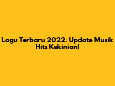 Lagu Terbaru 2022: Update Musik Hits Kekinian!