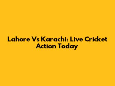 Lahore Vs Karachi: Live Cricket Action Today