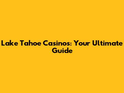 Lake Tahoe Casinos: Your Ultimate Guide