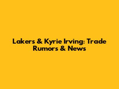 Lakers & Kyrie Irving: Trade Rumors & News