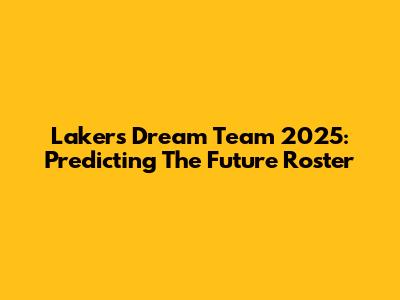 Lakers Dream Team 2025: Predicting The Future Roster