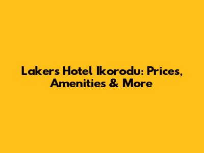Lakers Hotel Ikorodu: Prices, Amenities & More